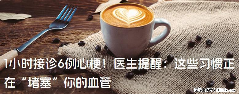 1小时接诊6例心梗！医生提醒：这些习惯正在“堵塞”你的血管 - 甘孜生活资讯 - 甘孜28生活网 ganzi.28life.com